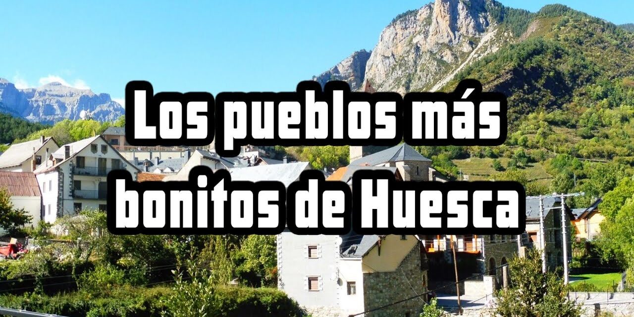 Los Pueblos Más Bonitos de Huesca: ¡Descubre el Encanto de la Provincia!