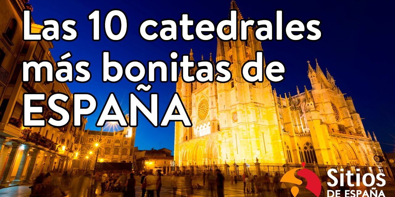 Las 15 Catedrales Más Bellas de España: Una Lista de los Lugares de Mayor Belleza Arquitectónica del País